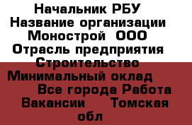 Начальник РБУ › Название организации ­ Монострой, ООО › Отрасль предприятия ­ Строительство › Минимальный оклад ­ 25 000 - Все города Работа » Вакансии   . Томская обл.